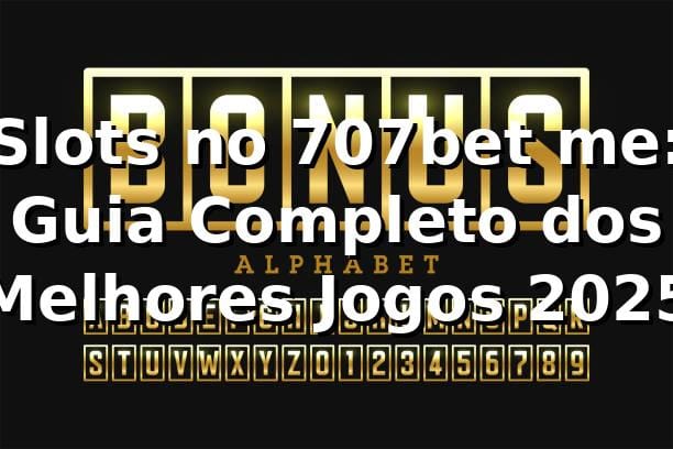 Slots no 707bet me: Guia Completo dos Melhores Jogos 2025 🎰